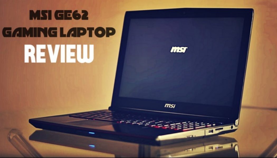 MSI GE62 Laptop Review: A Gaming Beast