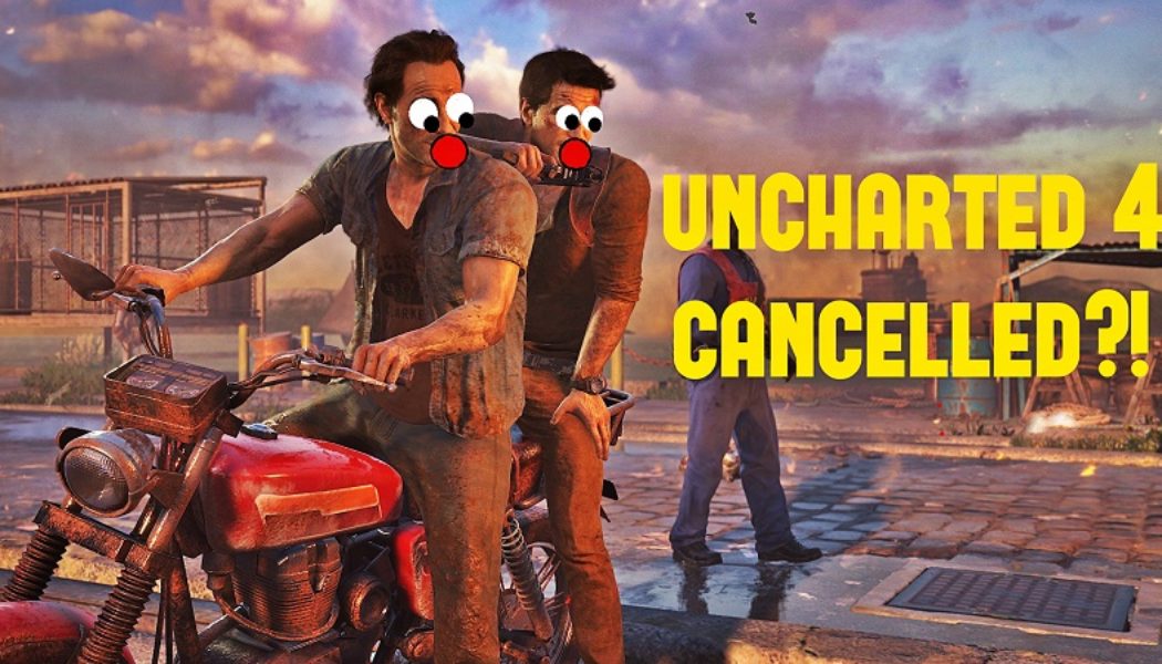Uncharted 4 Cancelled!