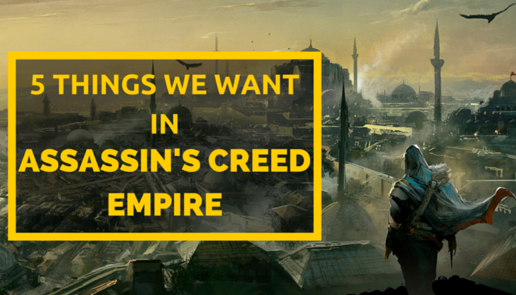 Assassin’s Creed Empire: Five Things We Want To See