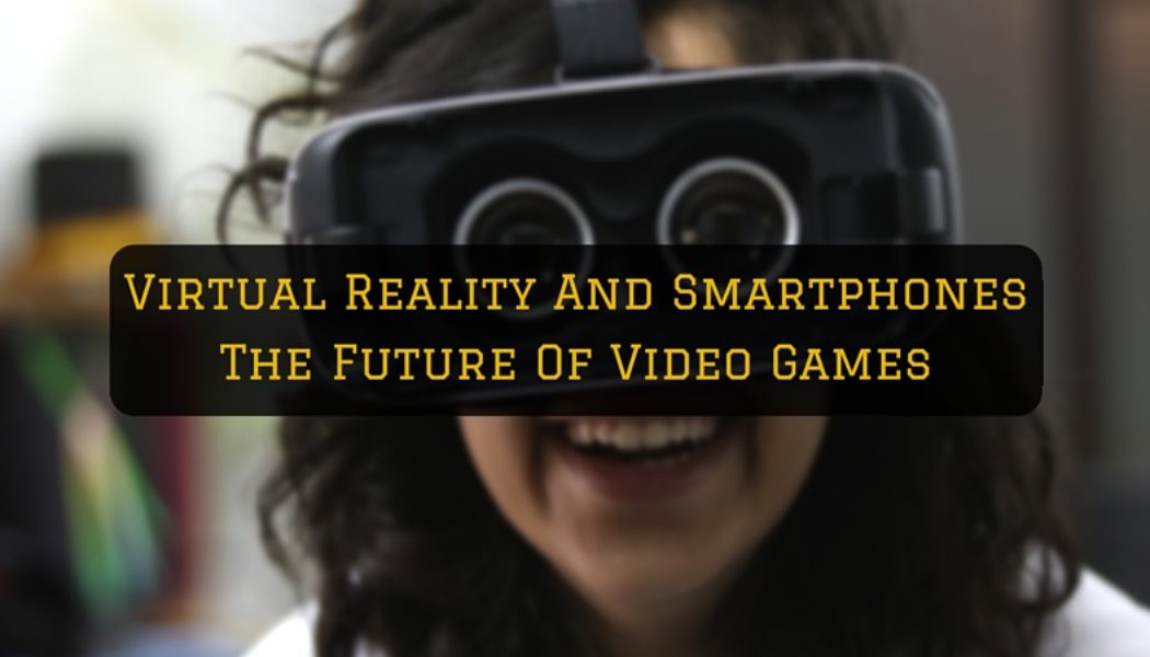 Can Virtual Reality Make Smartphones The Superior Gaming Device?