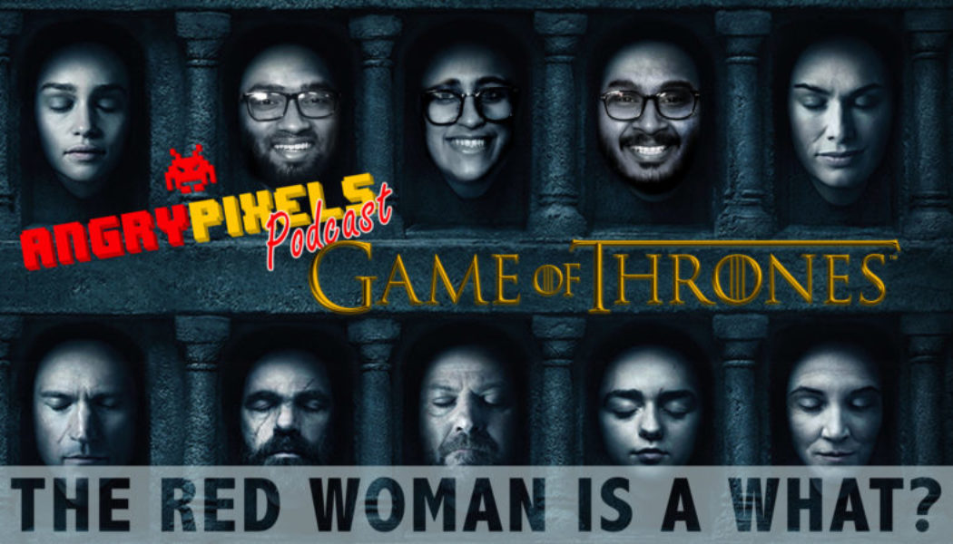 Game Of Crones: The Red Woman | Angry Pixels Podcast #6