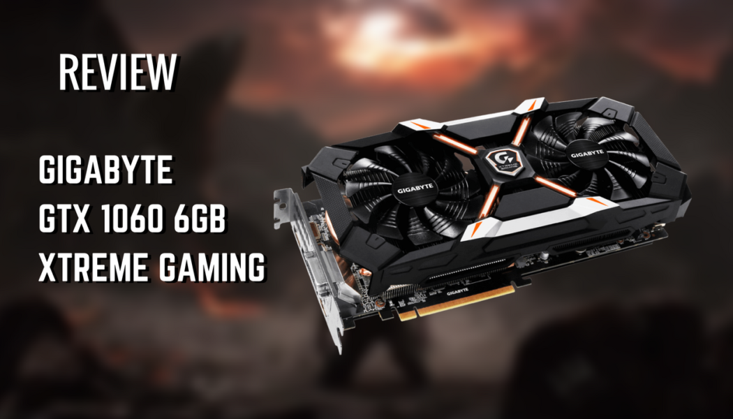 Review: GIGABYTE GTX 1060 Xtreme Gaming 6 GB Graphics Card