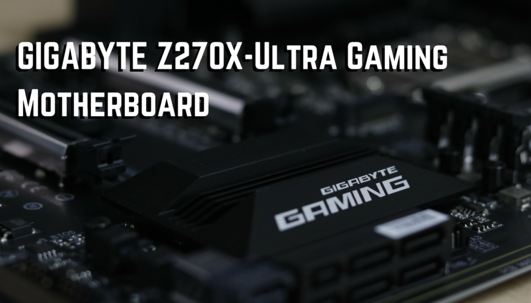 GIGABYTE Z270X-Ultra Gaming Motherboard – Quick Look