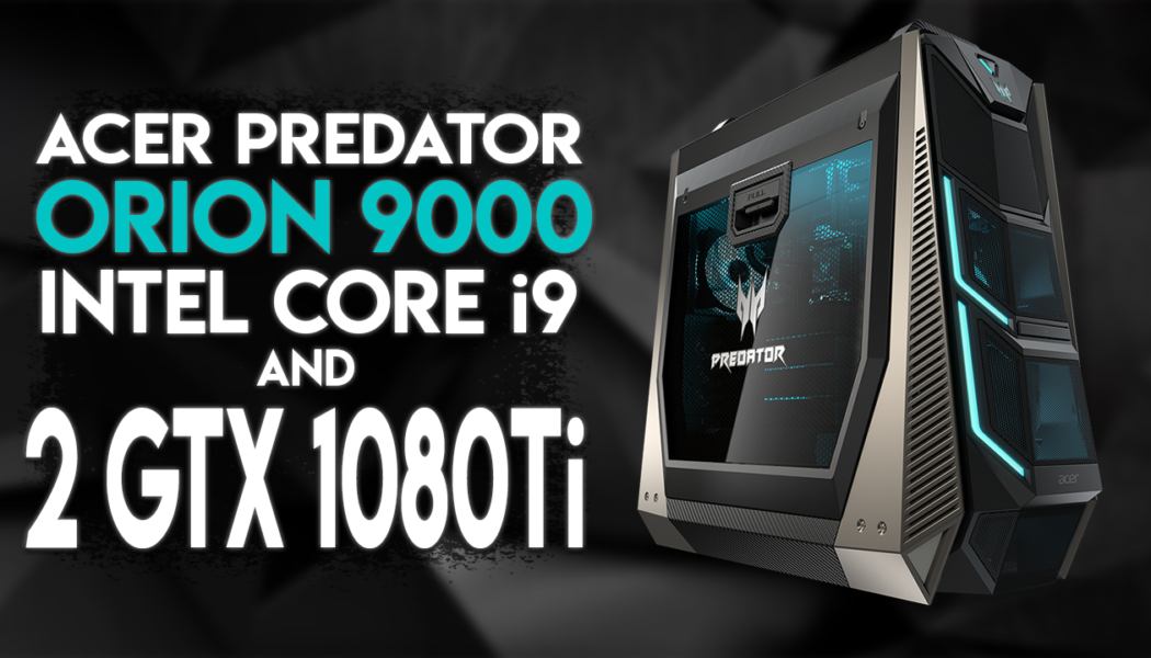 Meet The Acer Predator Orion 9000, With Two GTX 1080Tis (Price)