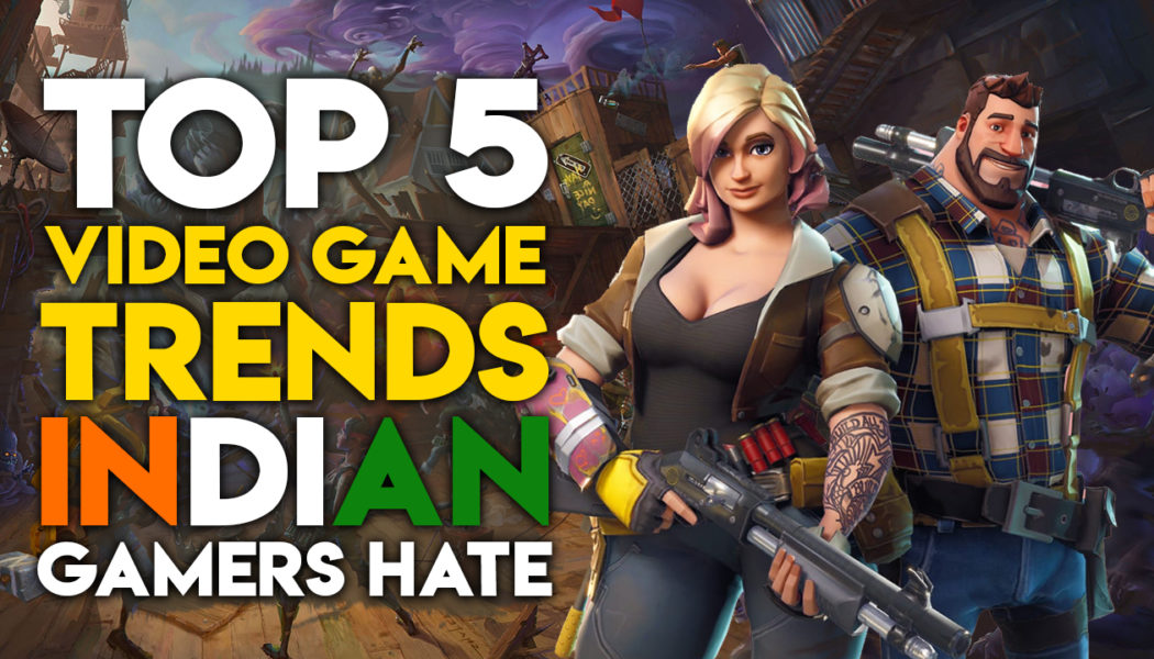 Top 5 Worst Video Game Trends Of 2017 That Indian Gamers Hate