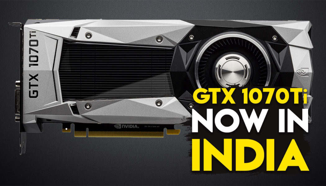 The GTX 1070Ti Comes To India